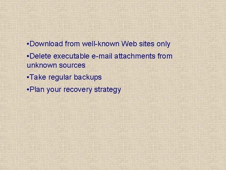  • Download from well-known Web sites only • Delete executable e-mail attachments from