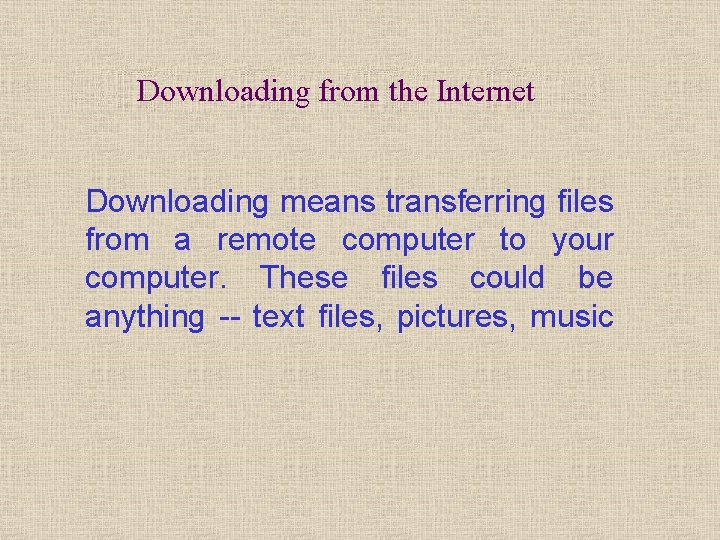 Downloading from the Internet Downloading means transferring files from a remote computer to your