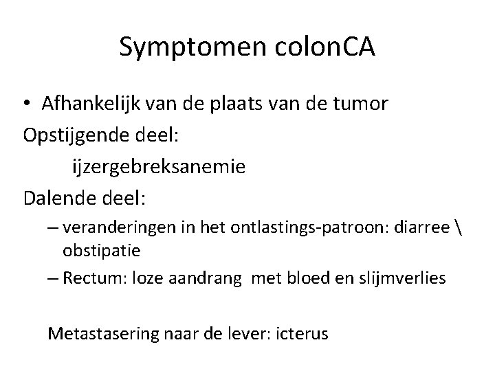 Symptomen colon. CA • Afhankelijk van de plaats van de tumor Opstijgende deel: ijzergebreksanemie