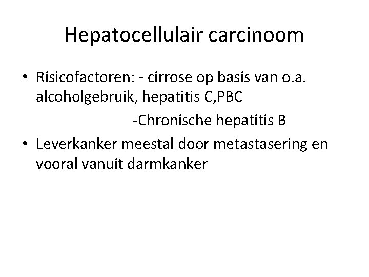 Hepatocellulair carcinoom • Risicofactoren: - cirrose op basis van o. a. alcoholgebruik, hepatitis C,