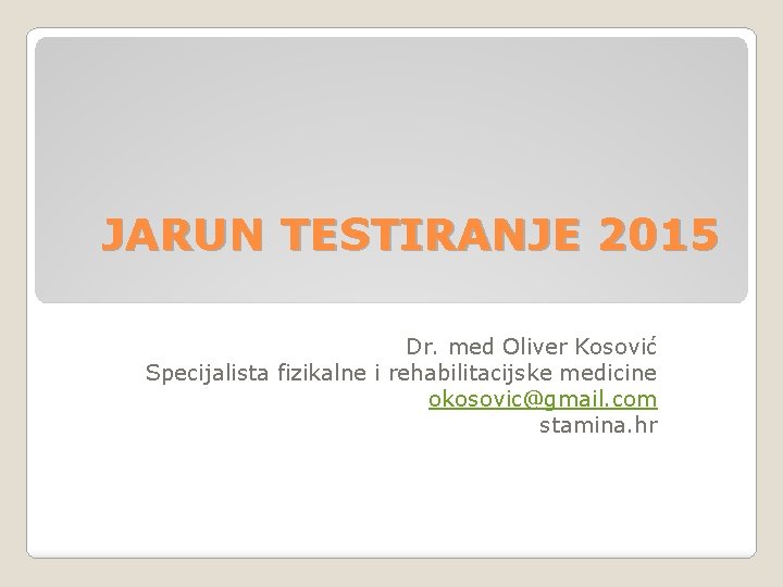 JARUN TESTIRANJE 2015 Dr. med Oliver Kosović Specijalista fizikalne i rehabilitacijske medicine okosovic@gmail. com