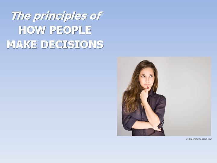 The principles of HOW PEOPLE MAKE DECISIONS ©lithian/Shutterstock. com The principles of HOW PEOPLE MAKE DECISIONS ©lithian/Shutterstock. com