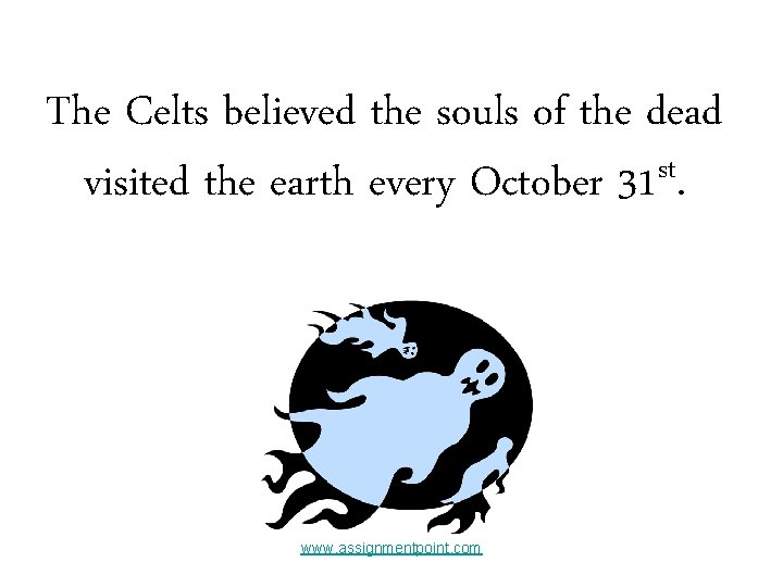 The Celts believed the souls of the dead st visited the earth every October