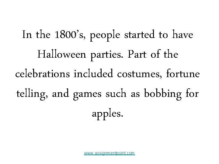 In the 1800’s, people started to have Halloween parties. Part of the celebrations included