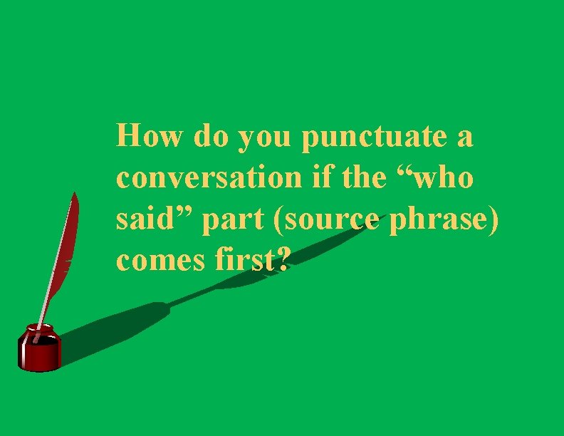 How do you punctuate a conversation if the “who said” part (source phrase) comes