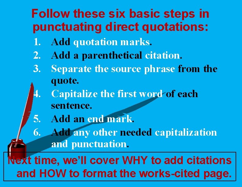 Follow these six basic steps in punctuating direct quotations: 1. Add quotation marks. 2.