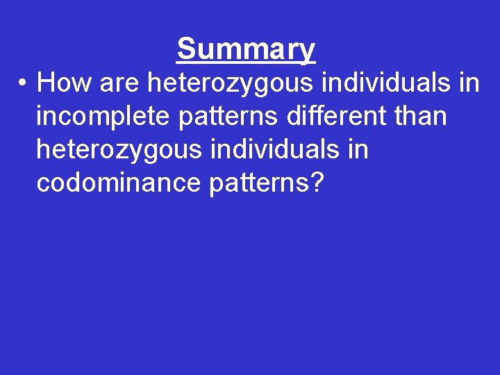 Summary • How are heterozygous individuals in incomplete patterns different than heterozygous individuals in