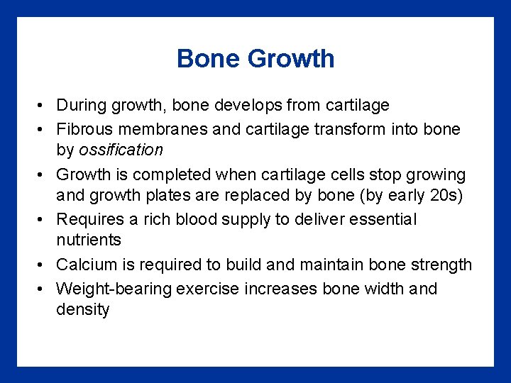 Bone Growth • During growth, bone develops from cartilage • Fibrous membranes and cartilage