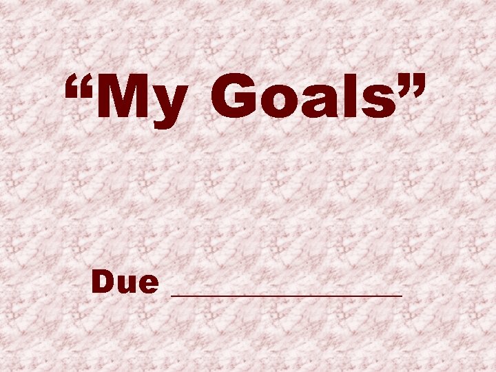 “My Goals” Due _______ 