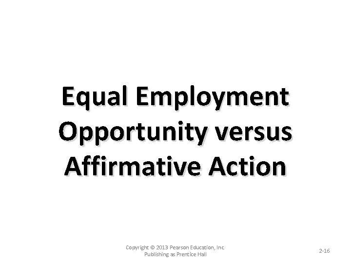 Equal Employment Opportunity versus Affirmative Action Copyright © 2013 Pearson Education, Inc. Publishing as