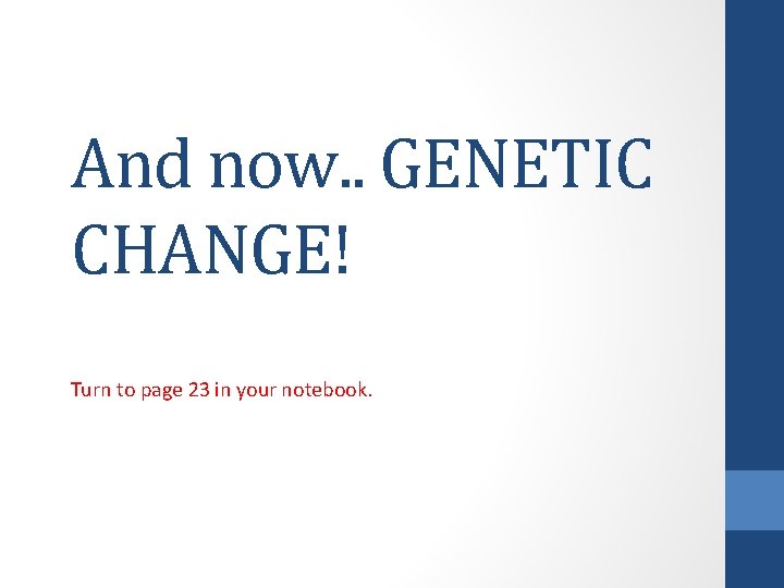 And now. . GENETIC CHANGE! Turn to page 23 in your notebook. 