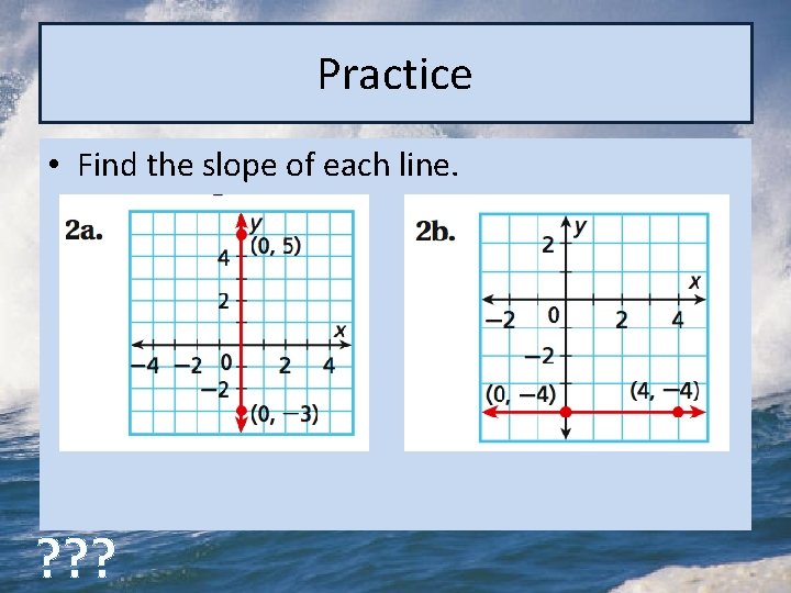 Practice • Find the slope of each line. ? ? ? 