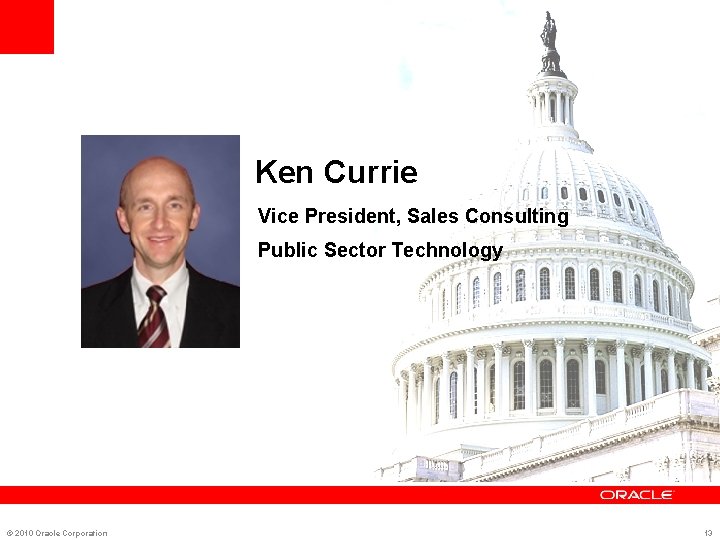 Ken Currie Vice President, Sales Consulting Public Sector Technology © 2010 Oracle Corporation 13