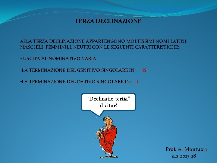 TERZA DECLINAZIONE ALLA TERZA DECLINAZIONE APPARTENGONO MOLTISSIMI NOMI LATINI MASCHILI, FEMMINILI, NEUTRI CON LE