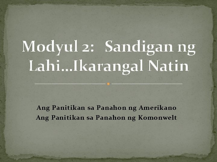 Modyul 2: Sandigan ng Lahi…Ikarangal Natin Ang Panitikan sa Panahon ng Amerikano Ang Panitikan