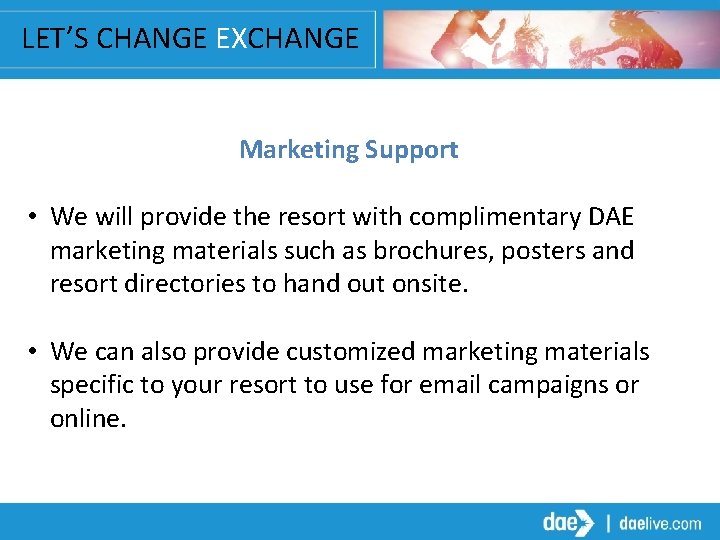 LET’S CHANGE EXCHANGE Marketing Support • We will provide the resort with complimentary DAE