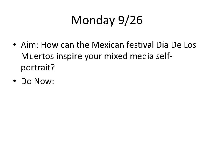 Monday 9/26 • Aim: How can the Mexican festival Dia De Los Muertos inspire