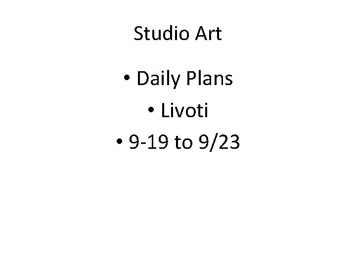 Studio Art • Daily Plans • Livoti • 9 -19 to 9/23 