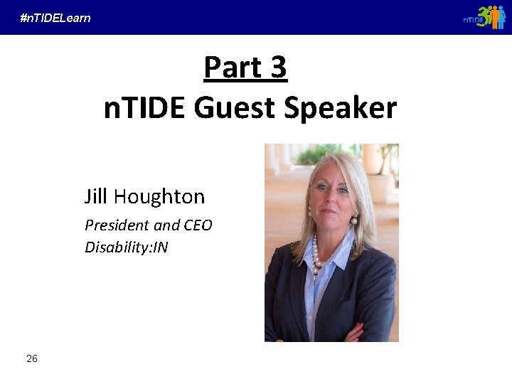 #n. TIDELearn Part 3 n. TIDE Guest Speaker Jill Houghton President and CEO Disability: