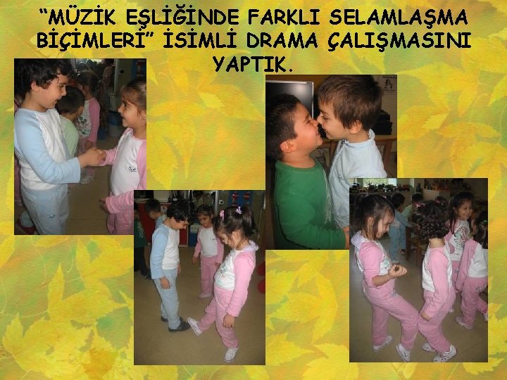 “MÜZİK EŞLİĞİNDE FARKLI SELAMLAŞMA BİÇİMLERİ” İSİMLİ DRAMA ÇALIŞMASINI YAPTIK. 