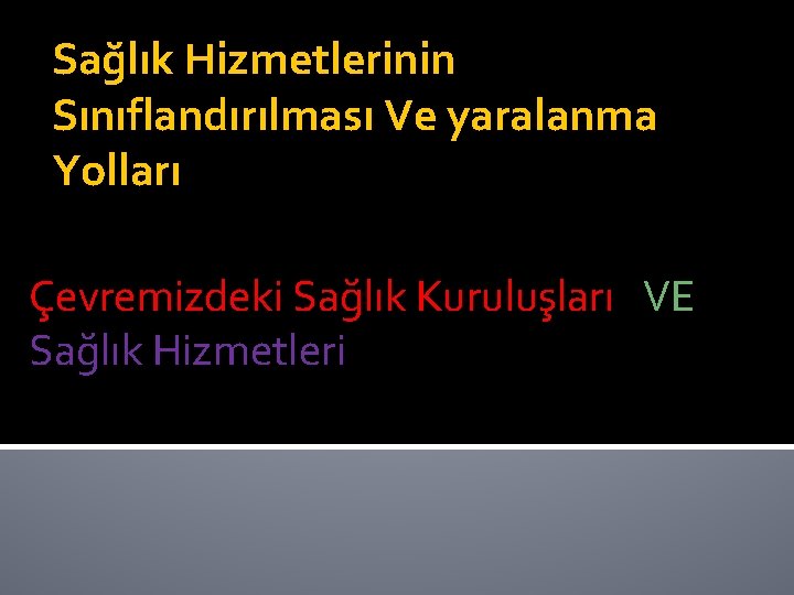 Sağlık Hizmetlerinin Sınıflandırılması Ve yaralanma Yolları Çevremizdeki Sağlık Kuruluşları VE Sağlık Hizmetleri 