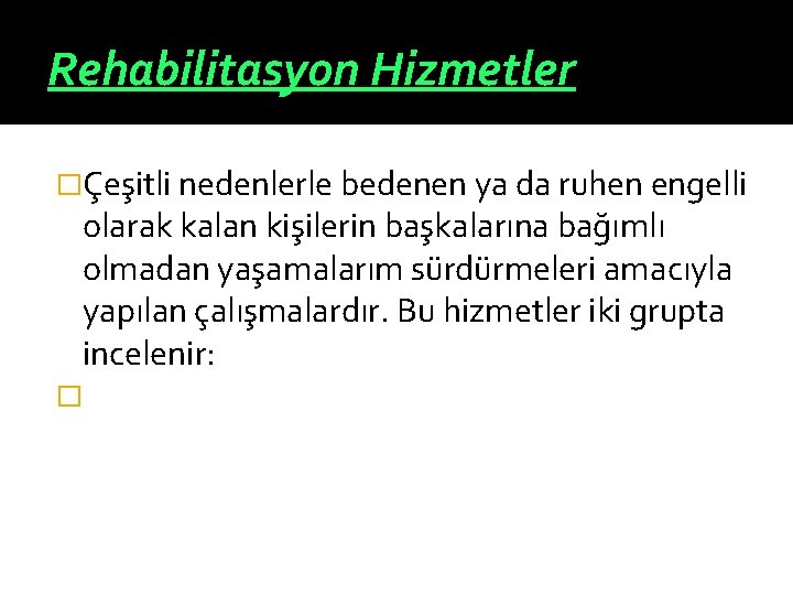 Rehabilitasyon Hizmetler �Çeşitli nedenlerle bedenen ya da ruhen engelli olarak kalan kişilerin başkalarına bağımlı