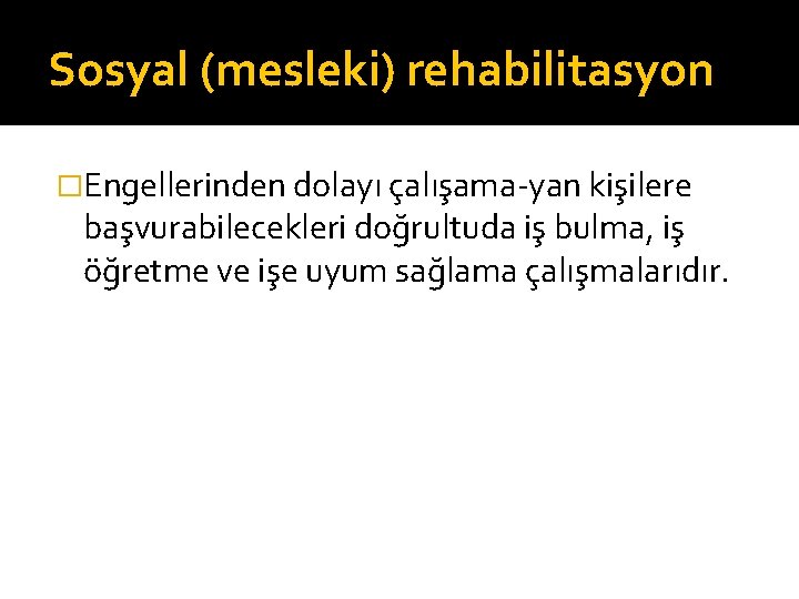 Sosyal (mesleki) rehabilitasyon �Engellerinden dolayı çalışama yan kişilere başvurabilecekleri doğrultuda iş bulma, iş öğretme