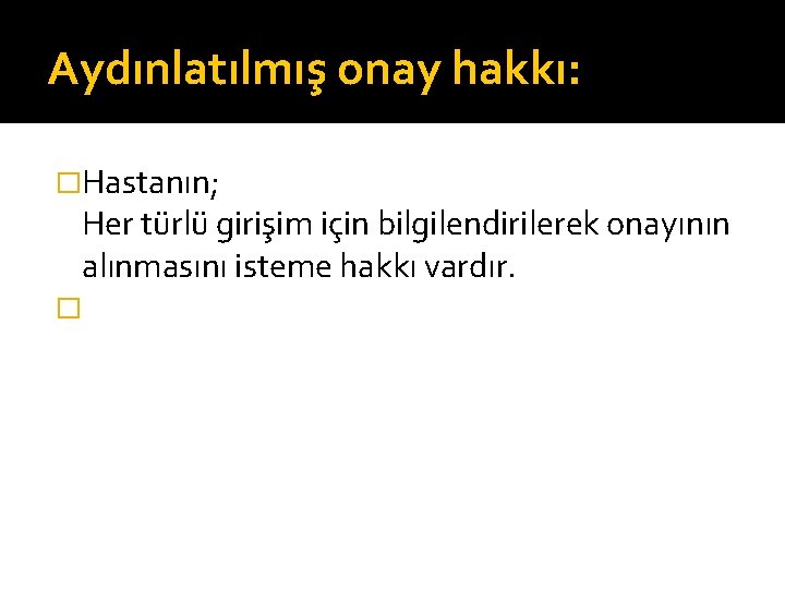 Aydınlatılmış onay hakkı: �Hastanın; Her türlü girişim için bilgilendirilerek onayının alınmasını isteme hakkı vardır.