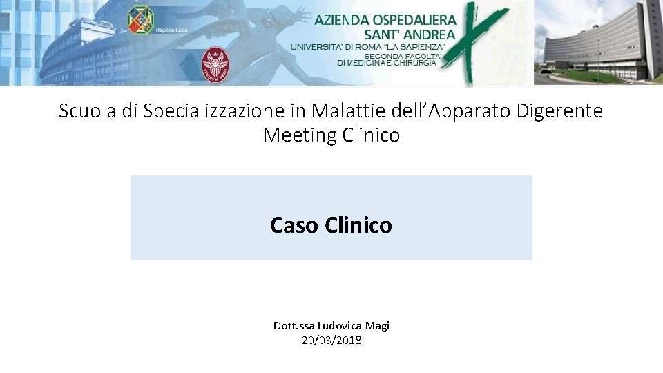 Scuola di Specializzazione in Malattie dell’Apparato Digerente Meeting Clinico Caso Clinico Dott. ssa Ludovica