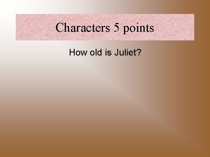 Characters 5 points How old is Juliet? 