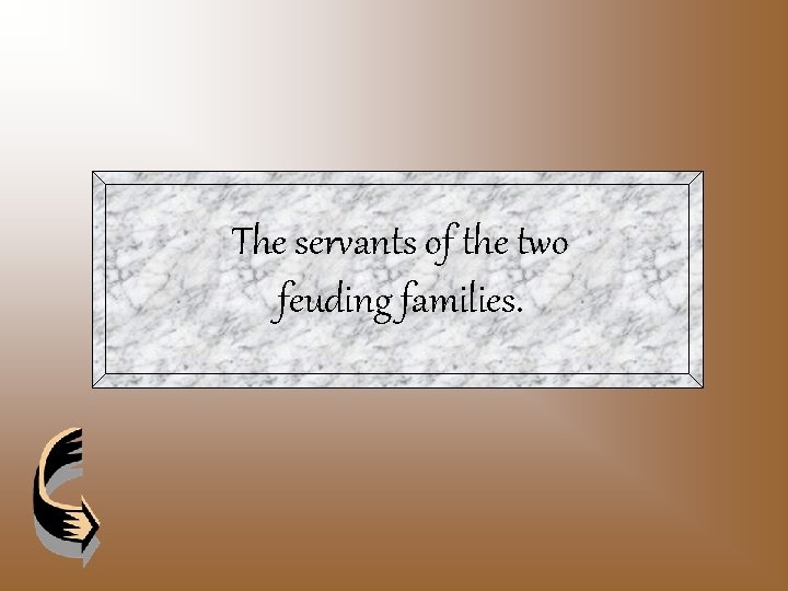 The servants of the two feuding families. 