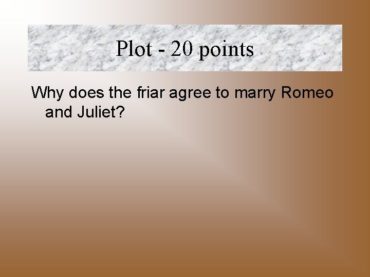 Plot - 20 points Why does the friar agree to marry Romeo and Juliet?