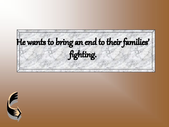 He wants to bring an end to their families’ fighting. 