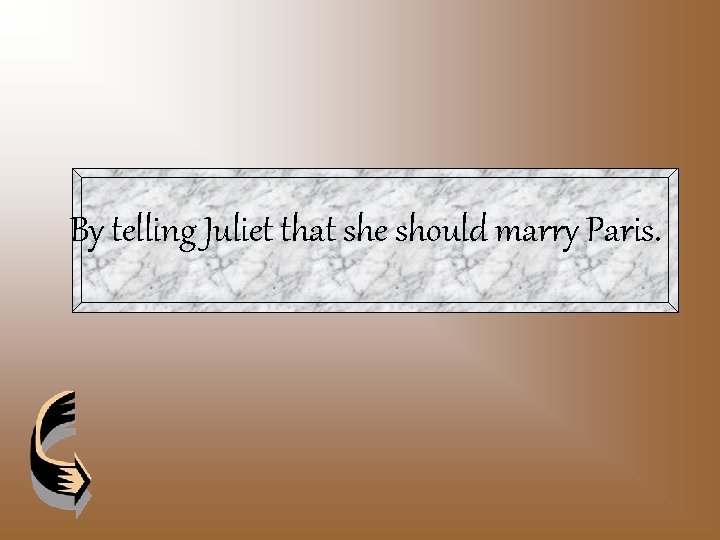 By telling Juliet that she should marry Paris. 