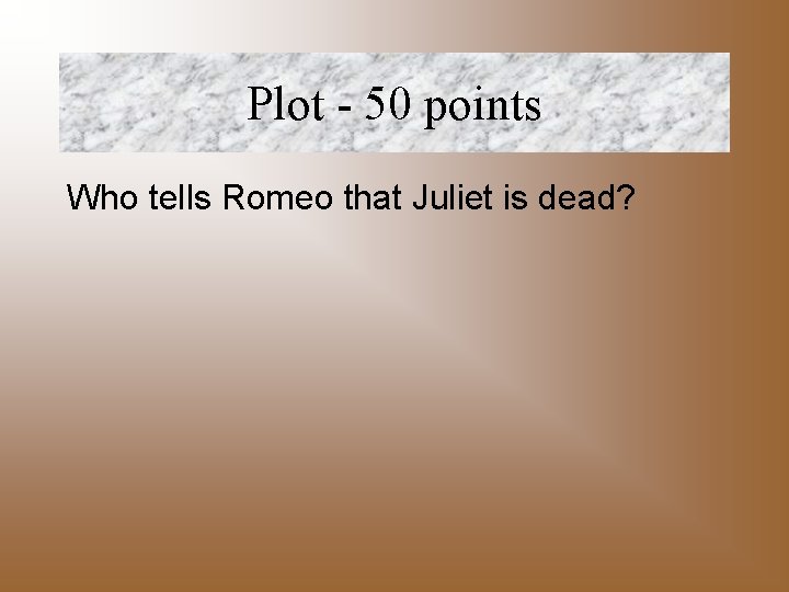Plot - 50 points Who tells Romeo that Juliet is dead? 