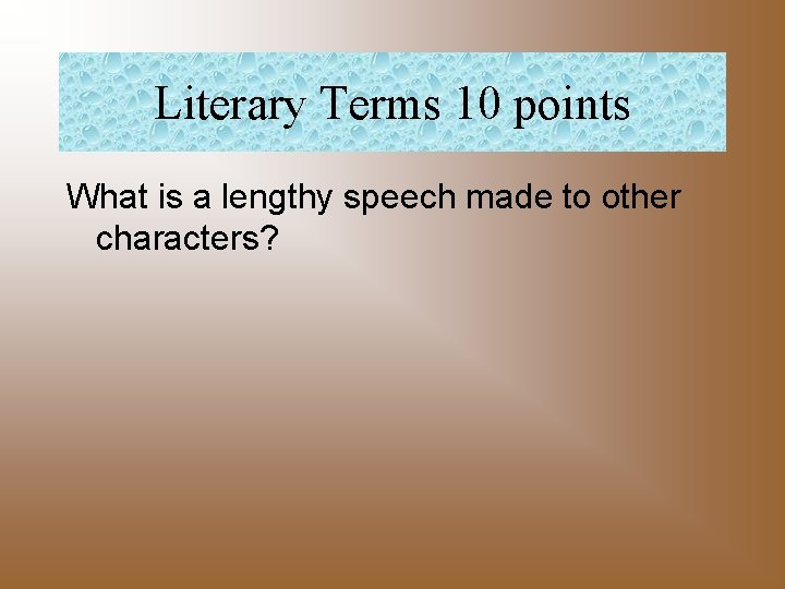 Literary Terms 10 points What is a lengthy speech made to other characters? 