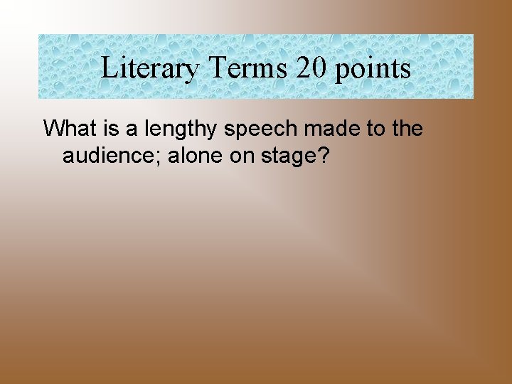 Literary Terms 20 points What is a lengthy speech made to the audience; alone