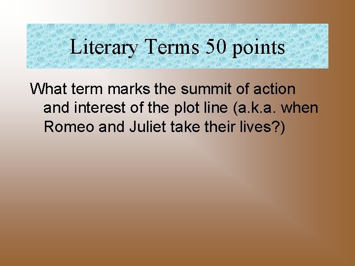 Literary Terms 50 points What term marks the summit of action and interest of