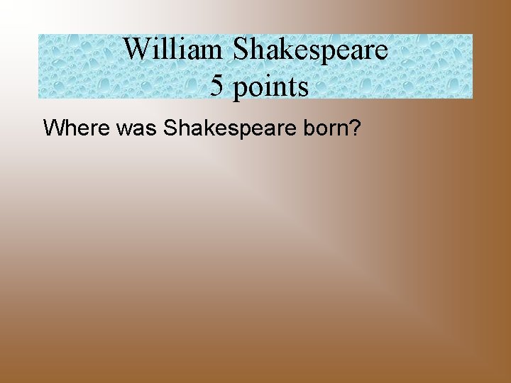 William Shakespeare 5 points Where was Shakespeare born? 