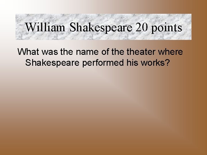 William Shakespeare 20 points What was the name of theater where Shakespeare performed his