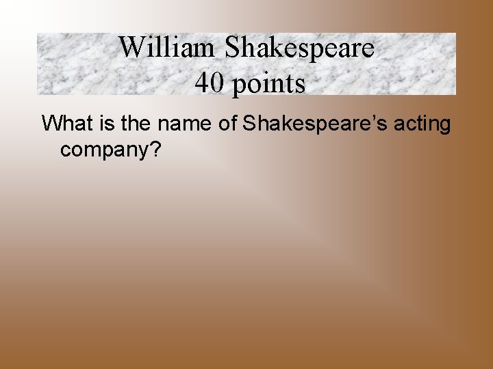 William Shakespeare 40 points What is the name of Shakespeare’s acting company? 