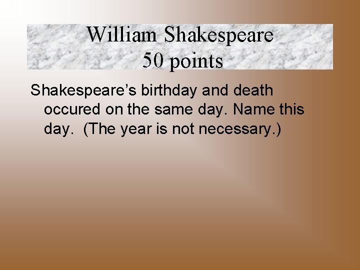 William Shakespeare 50 points Shakespeare’s birthday and death occured on the same day. Name