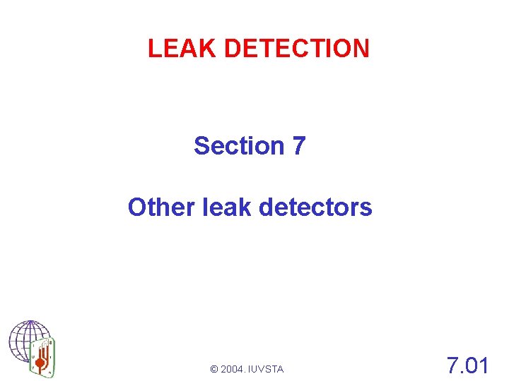 LEAK DETECTION Section 7 Other leak detectors © 2004. IUVSTA 7. 01 
