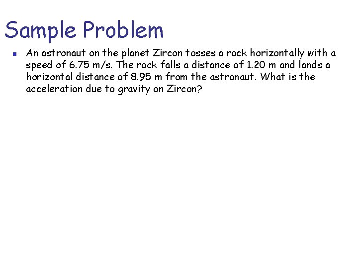 Sample Problem n An astronaut on the planet Zircon tosses a rock horizontally with