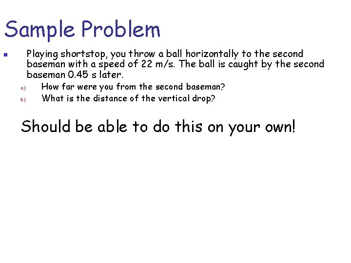 Sample Problem Playing shortstop, you throw a ball horizontally to the second baseman with