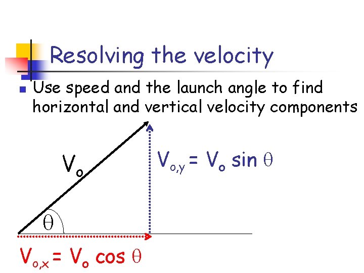 Resolving the velocity n Use speed and the launch angle to find horizontal and