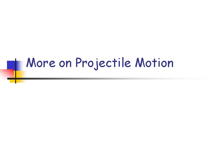 More on Projectile Motion 