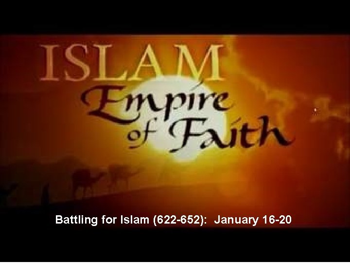 Battling for Islam (622 -652): January 16 -20 