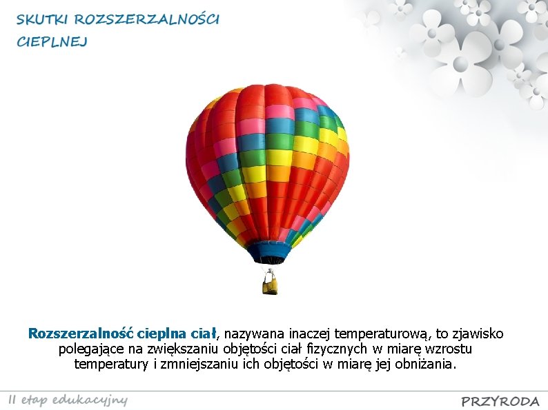 Rozszerzalność cieplna ciał, nazywana inaczej temperaturową, to zjawisko polegające na zwiększaniu objętości ciał fizycznych