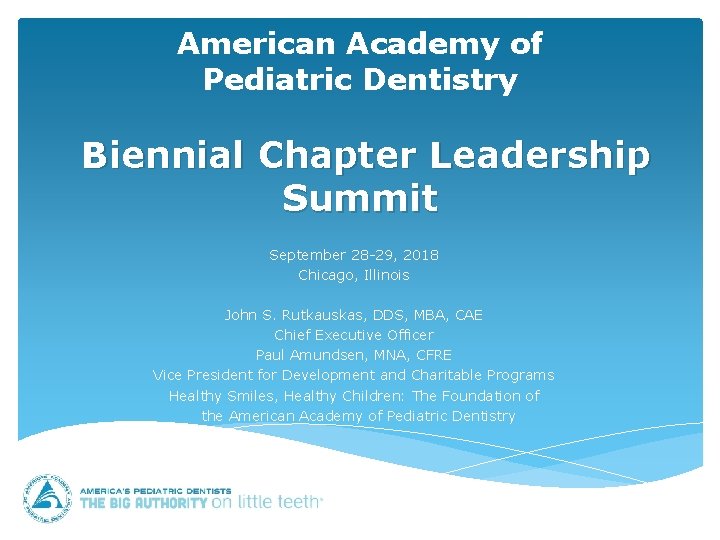 American Academy of Pediatric Dentistry Biennial Chapter Leadership Summit September 28 -29, 2018 Chicago,
